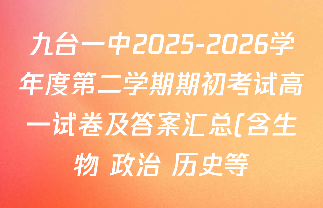 九台一中2025-2026学年度第二学期期初考试高一试卷及答案汇总(含生物 政治 历史等) 九台一中2025-2026学年度第二学期期初考试高一试卷及答案汇总(含生物 政治 历史等)